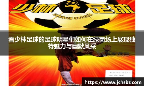 看少林足球的足球明星们如何在绿茵场上展现独特魅力与幽默风采