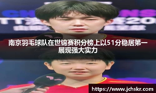 南京羽毛球队在世锦赛积分榜上以51分稳居第一展现强大实力