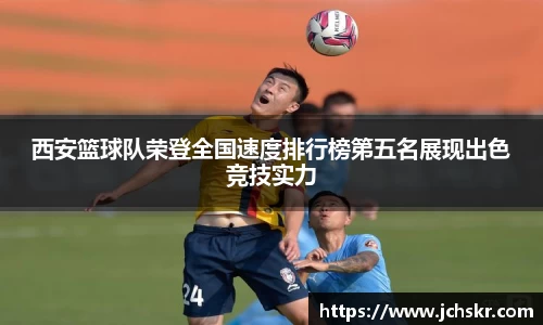 西安篮球队荣登全国速度排行榜第五名展现出色竞技实力