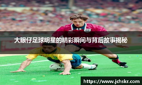 大眼仔足球明星的精彩瞬间与背后故事揭秘