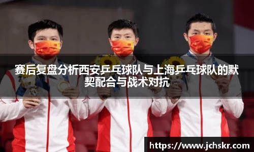 赛后复盘分析西安乒乓球队与上海乒乓球队的默契配合与战术对抗