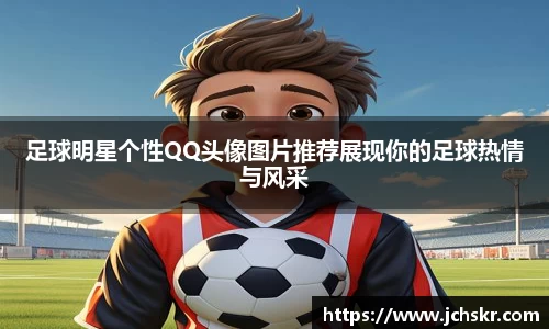 足球明星个性QQ头像图片推荐展现你的足球热情与风采