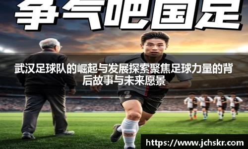 武汉足球队的崛起与发展探索聚焦足球力量的背后故事与未来愿景