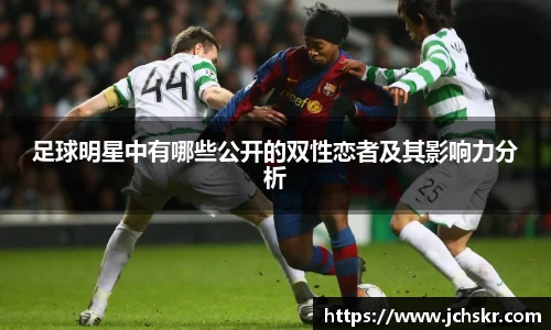 足球明星中有哪些公开的双性恋者及其影响力分析