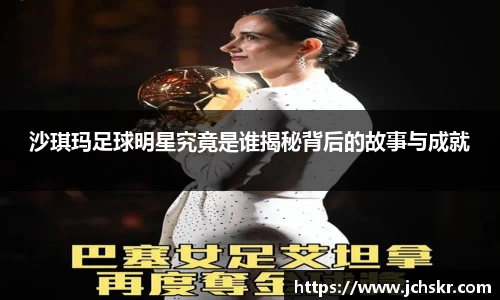 沙琪玛足球明星究竟是谁揭秘背后的故事与成就