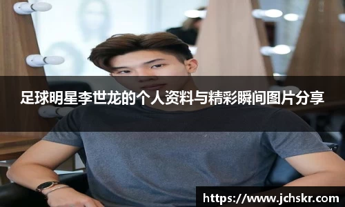 足球明星李世龙的个人资料与精彩瞬间图片分享