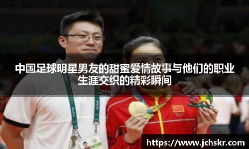 中国足球明星男友的甜蜜爱情故事与他们的职业生涯交织的精彩瞬间