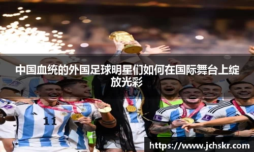中国血统的外国足球明星们如何在国际舞台上绽放光彩